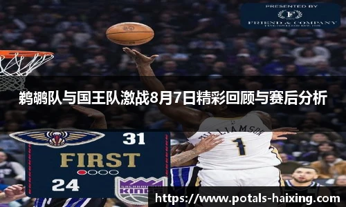 鹈鹕队与国王队激战8月7日精彩回顾与赛后分析