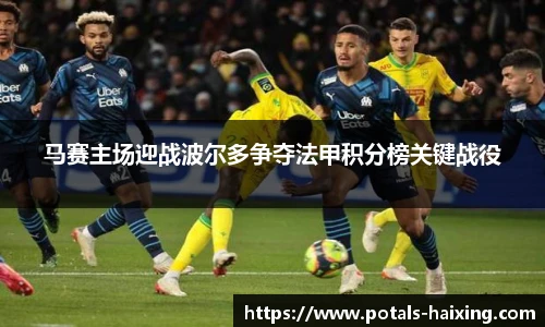 马赛主场迎战波尔多争夺法甲积分榜关键战役