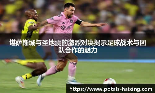 堪萨斯城与圣地震的激烈对决揭示足球战术与团队合作的魅力