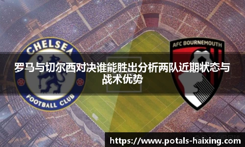 罗马与切尔西对决谁能胜出分析两队近期状态与战术优势