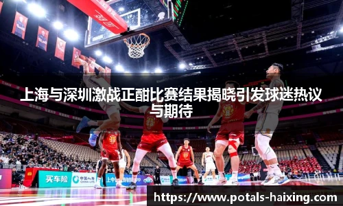 上海与深圳激战正酣比赛结果揭晓引发球迷热议与期待