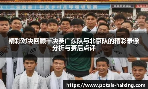 精彩对决回顾半决赛广东队与北京队的精彩录像分析与赛后点评