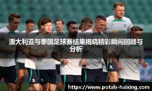 澳大利亚与泰国足球赛结果揭晓精彩瞬间回顾与分析
