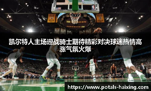 凯尔特人主场迎战骑士期待精彩对决球迷热情高涨气氛火爆