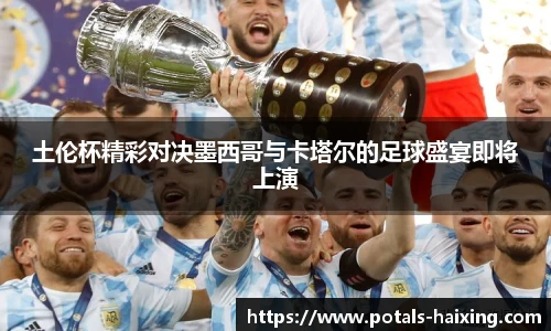 土伦杯精彩对决墨西哥与卡塔尔的足球盛宴即将上演