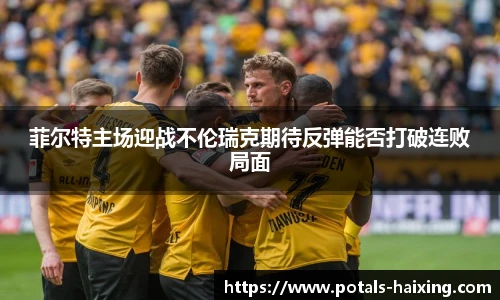 菲尔特主场迎战不伦瑞克期待反弹能否打破连败局面