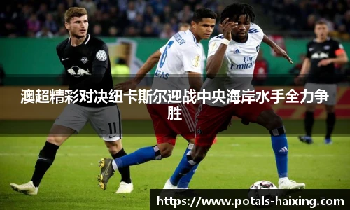 澳超精彩对决纽卡斯尔迎战中央海岸水手全力争胜