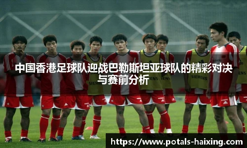 中国香港足球队迎战巴勒斯坦亚球队的精彩对决与赛前分析
